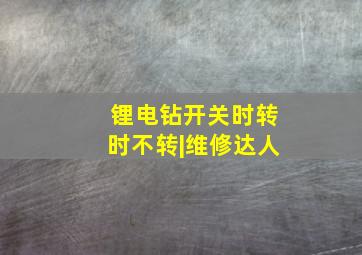 锂电钻开关时转时不转|维修达人